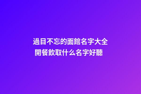 過目不忘的面館名字大全 開餐飲取什么名字好聽-第1張-店鋪起名-玄機派